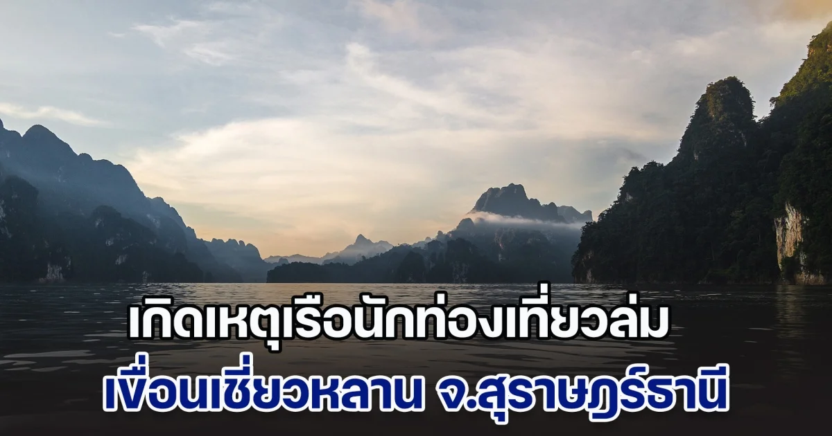 เกิดเหตุเรือนักท่องเที่ยวล่ม ที่เขื่อนเชี่ยวหลาน จ.สุราษฎร์ธานี เจ้าหน้าที่เร่งค้นหาผู้สูญหาย