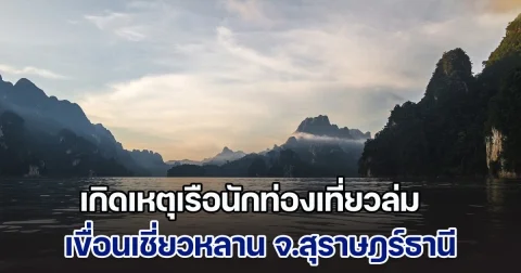 เกิดเหตุเรือนักท่องเที่ยวล่ม ที่เขื่อนเชี่ยวหลาน จ.สุราษฎร์ธานี เจ้าหน้าที่เร่งค้นหาผู้สูญหาย