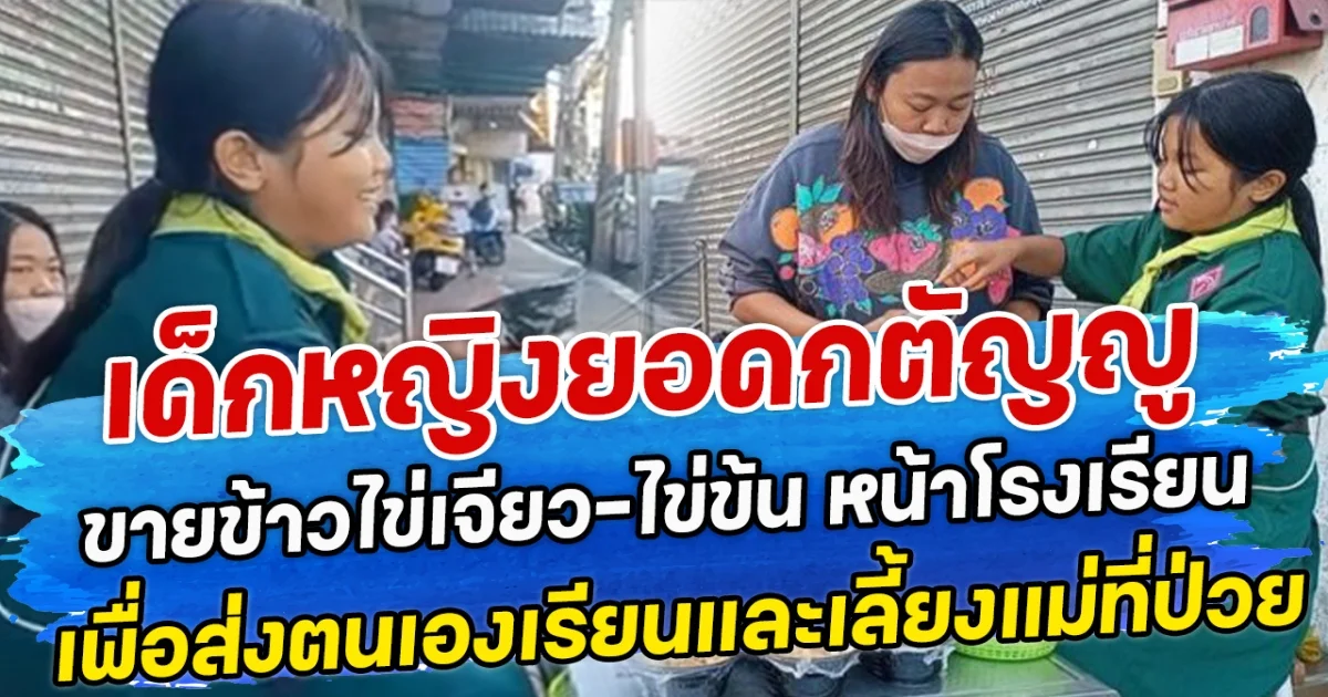 เด็กหญิงยอดกตัญญู ขายข้าวไข่เจียว-ไข่ข้น หน้าโรงเรียน เพื่อส่งตนเองเรียนและเลี้ยงแม่ที่ป่วย