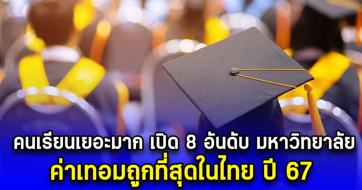 คนเรียนเยอะมาก เปิด 8 อันดับ มหาวิทยาลัย ค่าเทอมถูกที่สุดในไทย ปี 67