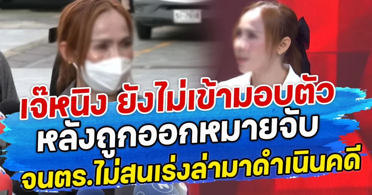 เจ๊หนิง ยังไม่เข้ามอบตัว หลังถูกออกหมายจับ จนตร.ไม่สนเร่งล่ามาดำเนินคดี