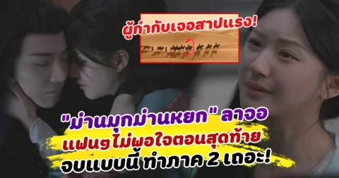 ผู้กำกับเจอสาปแรง! ซีรีส์ม่านมุกม่านหยก ลาจอ แฟนๆไม่พอใจตอนสุดท้ายงงมาก จบแบบนี้ ทำภาค 2 เถอะ