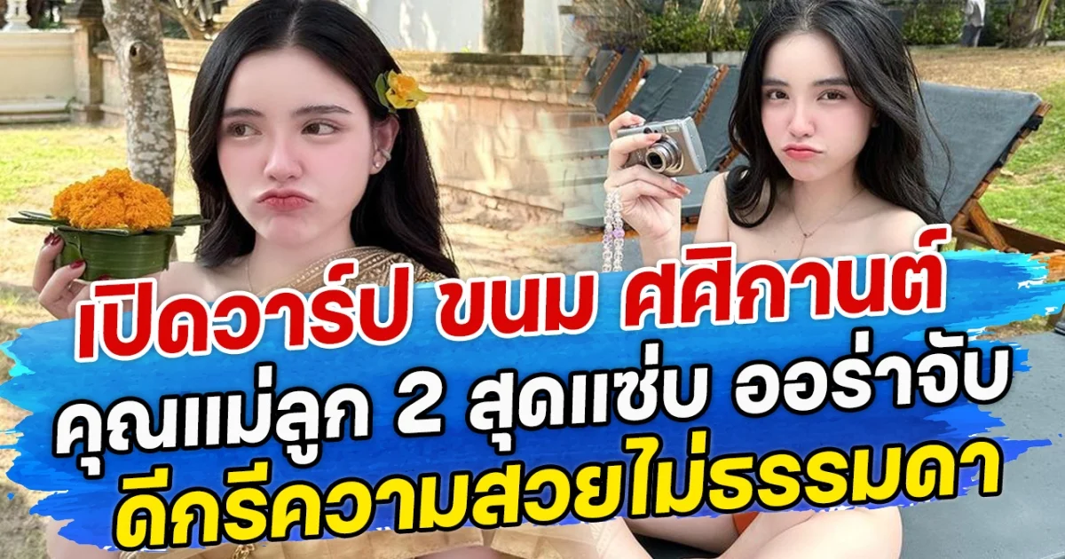 เปิดวาร์ป ขนม ศศิกานต์ คุณแม่ลูก 2 สุดแซ่บ ออร่าจับ ดีกรีความสวยไม่ธรรมดา