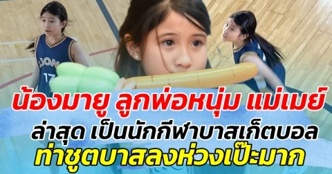 น้องมายู ลูกพ่อหนุ่ม แม่เมย์ ล่าสุด เป็นนักกีฬาบาสเก็ตบอล ท่าชูตบาสลงห่วงเป๊ะมาก