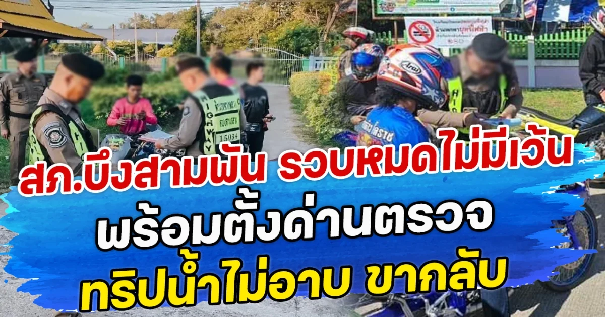 สภ.บึงสามพัน รวบหมดไม่มีเว้น พร้อมตั้งด่านตรวจ ทริปนํ้าไม่อาบ ขากลับ