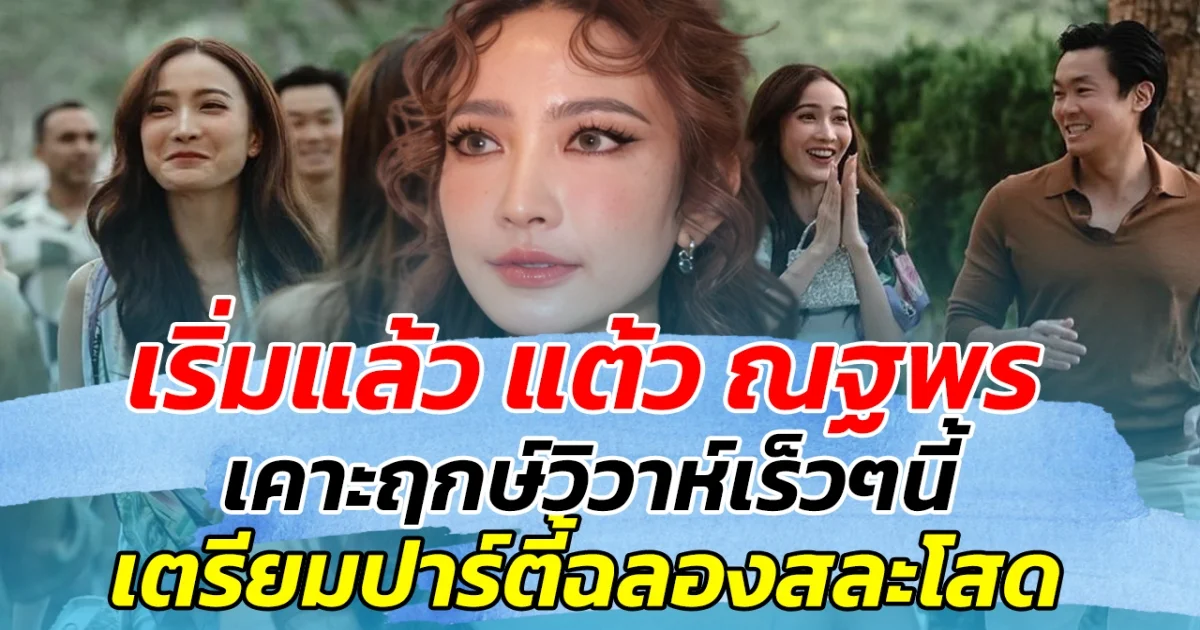 เริ่มแล้ว แต้ว ณฐพร เคาะฤกษ์วิวาห์เร็วๆนี้ เตรียมปาร์ตี้ฉลองสละโสด