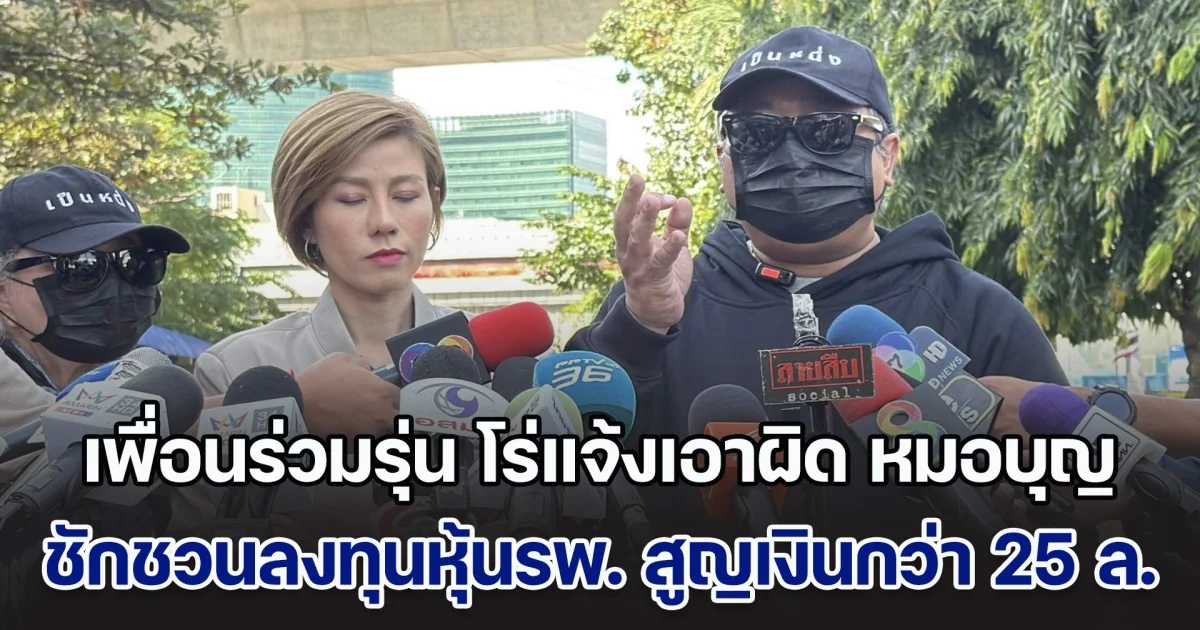 ต้นอ้อ เป็นหนึ่ง พาเพื่อนร่วมรุ่นหมอบุญ โร่แจ้งเอาผิด หลังชักชวนลงทุนหุ้นรพ. สูญเงินกว่า 25 ล้าน