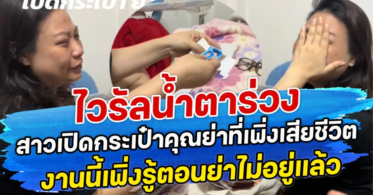 ไวรัลน้ำตาร่วง สาวเปิดกระเป๋าคุณย่าที่เพิ่งเสียชีวิต งานนี้เพิ่งรู้ตอนย่าไม่อยู่แล้ว