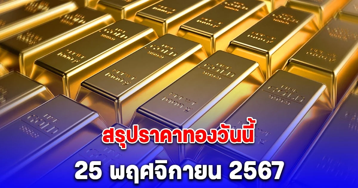 สรุปราคาทองวันนี้ 25 พฤศจิกายน 2567
