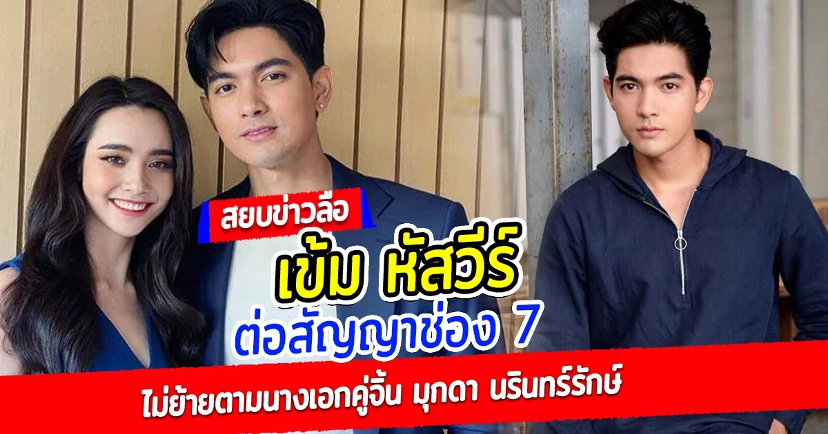 สยบข่าวลือ เข้ม หัสวีร์ ต่อสัญญาช่อง 7 ไม่ย้ายตามนางเอกคู่จิ้น มุกดา นรินทร์รักษ์