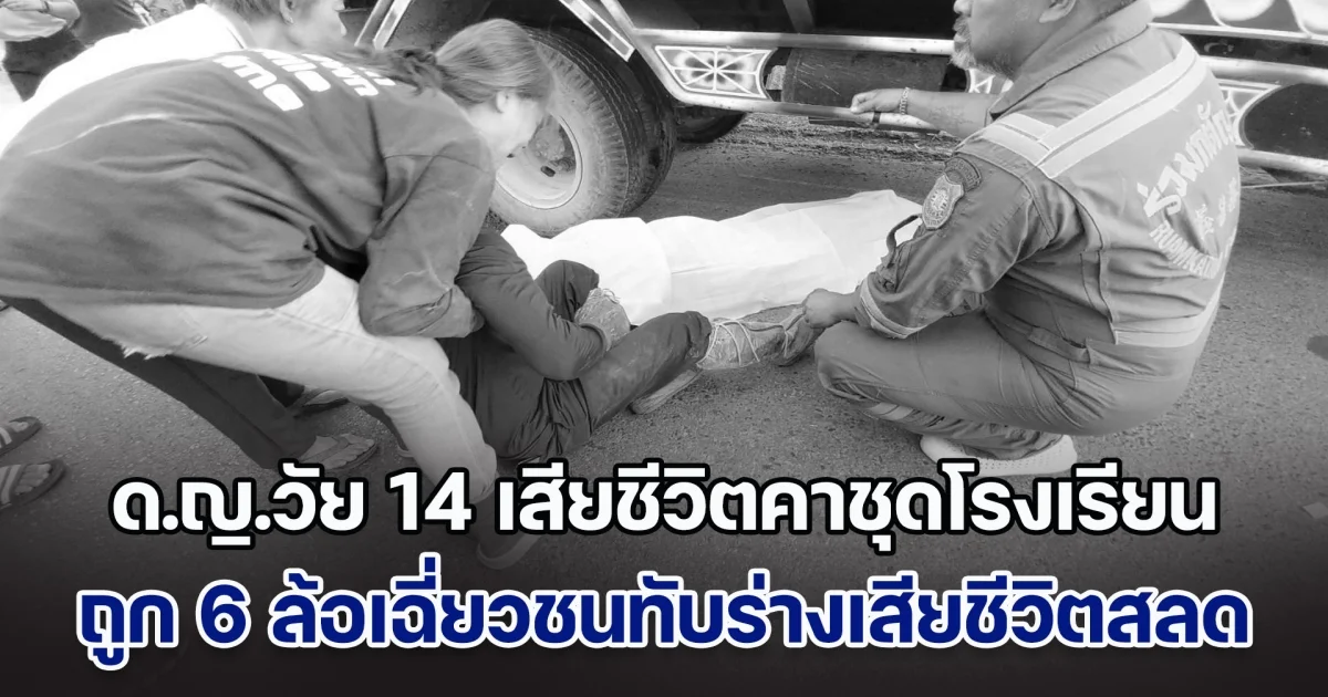 ร้องไห้ระงมเป็นลมล้มพับ ด.ญ.วัย 14 เสียชีวิตคาชุดโรงเรียน ถูก 6 ล้อเฉี่ยวชนทับร่างเสียชีวิตสลด