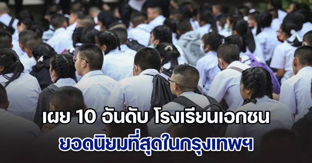 เผย 10 อันดับ โรงเรียนเอกชนยอดนิยม ที่สุดในกรุงเทพ โรงเรียนไหนยืนหนึ่ง