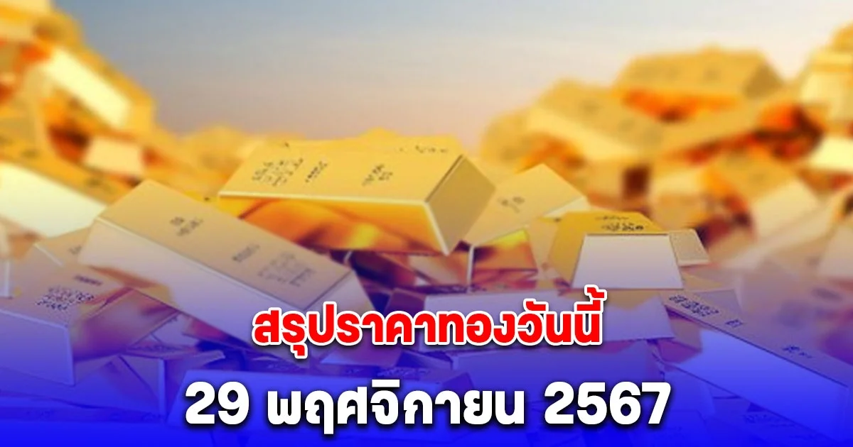 สรุปราคาทองวันนี้ 29 พฤศจิกายน 2567