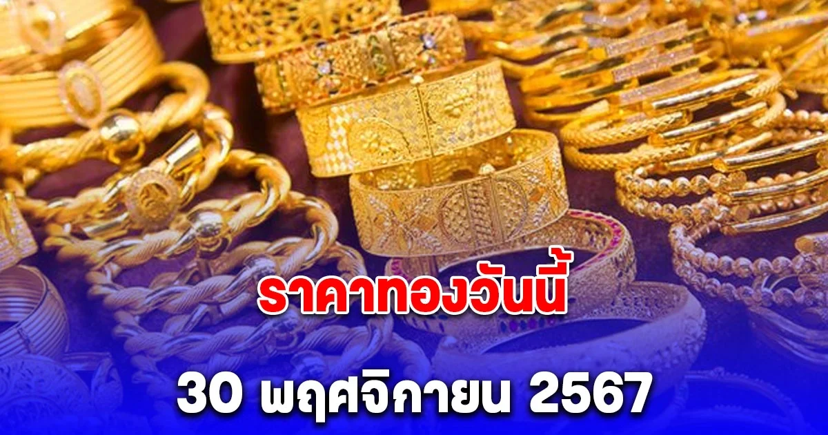 ราคาทองประจำวันเสาร์ 30 พฤศจิกายน 2567 ลดลง