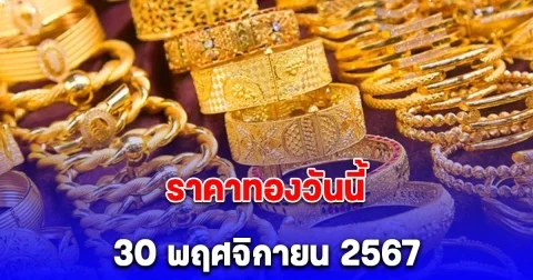 ราคาทองประจำวันเสาร์ 30 พฤศจิกายน 2567 ลดลง