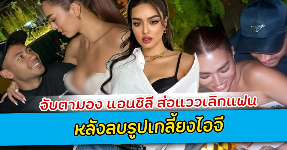 จับตามอง แอนชิลี ส่อแววเลิกแฟน หลังลบรูปเกลี้ยงไอจี