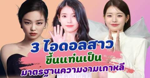 สวยสร้างเรื่อง ส่อง 3 ไอดอลสาว ขึ้นแท่นเป็นมาตรฐานความงามเกาหลี