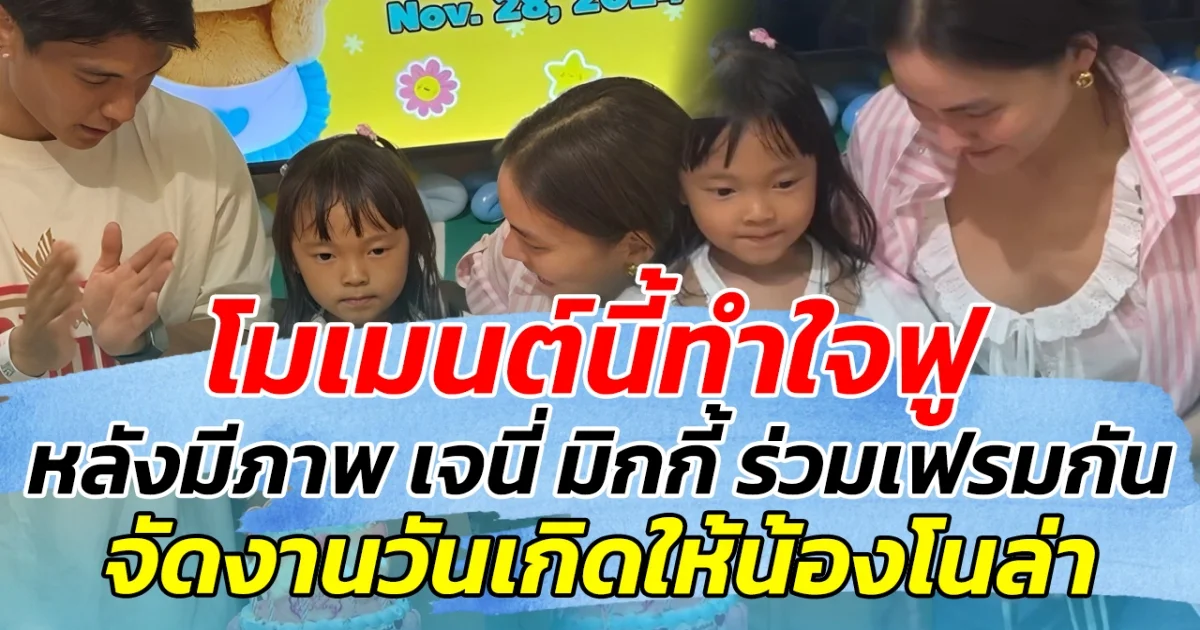 โมเมนต์นี้ทำใจฟู หลังมีภาพ เจนี่ มิกกี้ ร่วมเฟรมด้วยกัน จัดงานวันเกิดให้น้องโนล่า