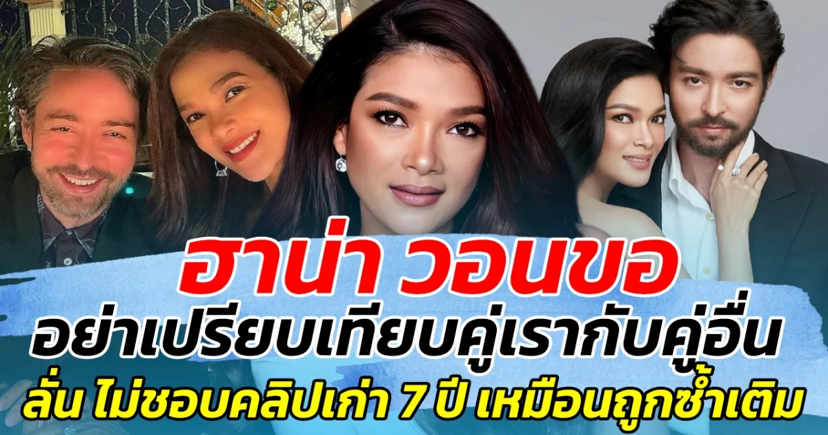 ฮาน่า วอนขอ อย่าเปรียบเทียบคู่เรากับคู่อื่น ลั่น ไม่ชอบคลิปเก่า 7 ปี เหมือนถูกซ้ำเติม