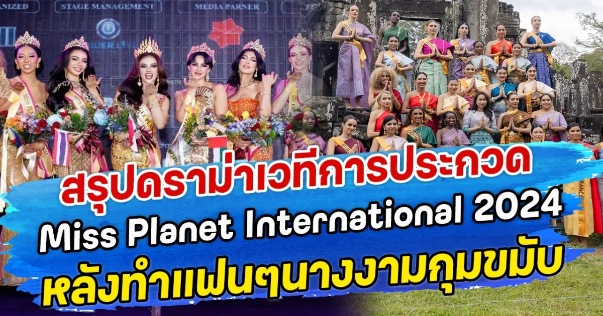 สรุปดราม่าเวทีการประกวด Miss Planet International 2024 หลังทำแฟนๆนางงามกุมขมับ
