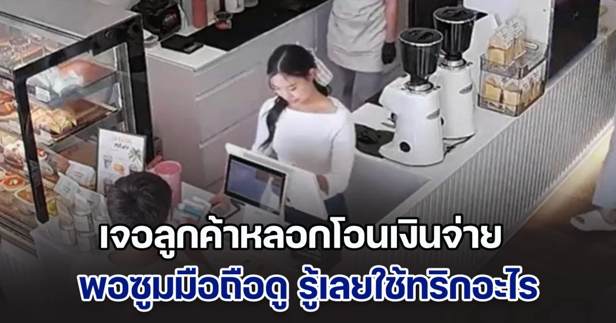 เตือนภัย! ร้านคาเฟ่เจอลูกค้าหลอกโอนเงินจ่าย พอซูมมือถือดู รู้เลยใช้ทริกอะไร
