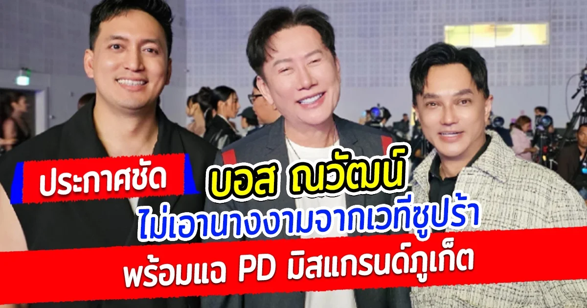 บอสณวัฒน์ ประกาศชัด ไม่เอานางงามจาก เวทีซูปร้า พร้อมแฉ PD มิสแกรนด์ภูเก็ต ไม่เคยขออนุญาต