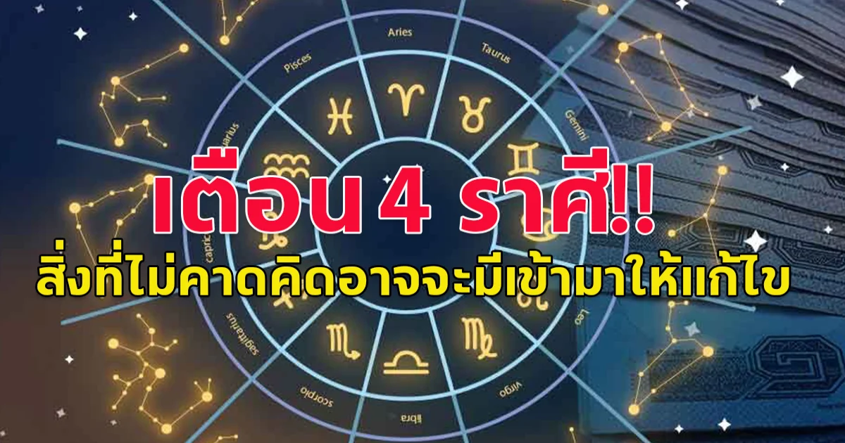 เตือน 4 ราศี สิ่งที่ไม่คาดคิดอาจจะมีเข้ามาให้แก้ไข ระวังเรื่องงาน มีอุปสรรคไม่ราบรื่น