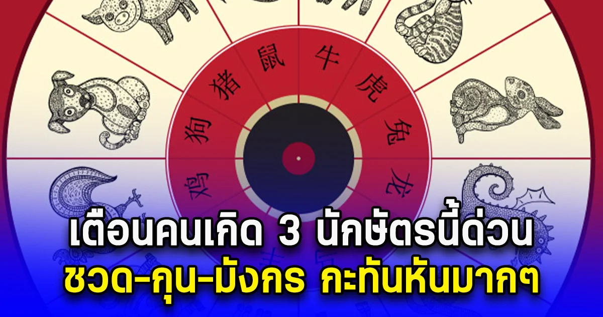 เตือนคนเกิด 3 นักษัตรนี้ด่วน ชวด-กุน-มังกร กะทันหันมากๆ