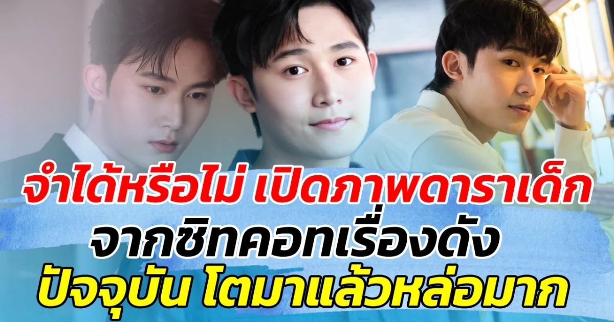 จำได้หรือไม่ เปิดภาพดาราเด็ก จากซิทคอทเรื่องดัง ปัจจุบัน โตมาแล้วหล่อมาก