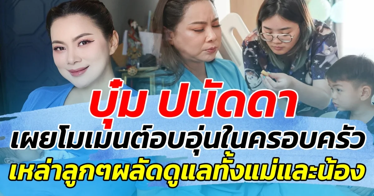 บุ๋ม ปนัดดา เผยโมเมนต์อบอุ่นในครอบครัว เหล่าลูกๆผลัดกันดูแลทั้งแม่และน้อง