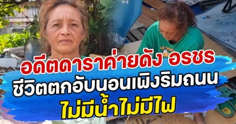 อดีตดาราค่ายดัง อรชร ชีวิตตกอับนอนเพิงริมถนน ไม่มีน้ำไม่มีไฟ