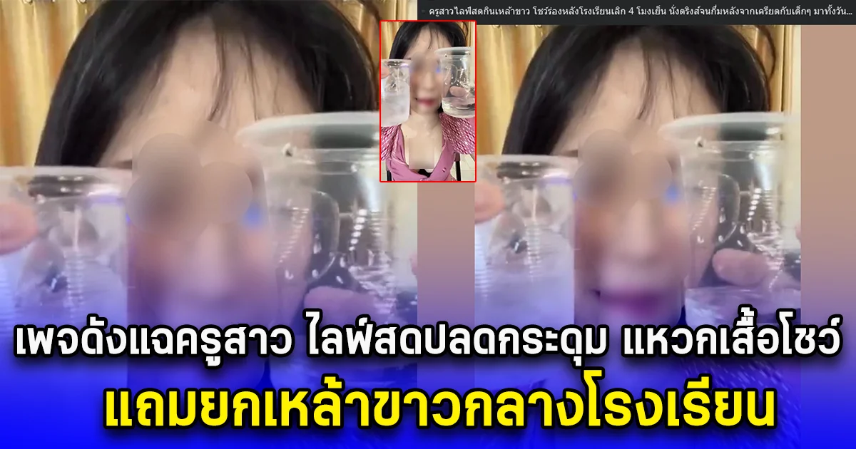 เพจดังแฉครูสาว ไลฟ์สดปลดกระดุม แหวกเสื้อโชว์ แถมยกเหล้าขาวกลางโรงเรียน