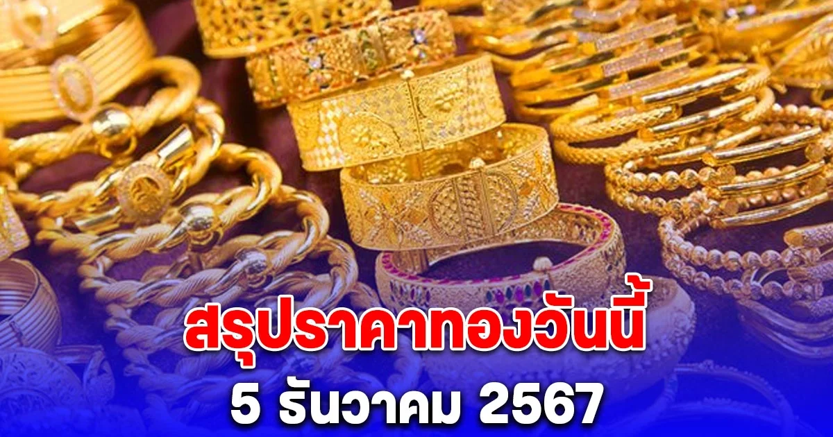 สรุปราคาทองวันนี้ 5 ธันวาคม 2567