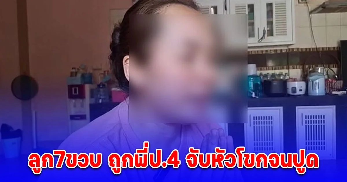 แม่ร้อง ลูก7ขวบ ถูกพี่ป.4 จับหัวโขกจนปูด แจ้งความตำรวจไม่รับ ถามจะเอาเรื่องเด็กหรือ