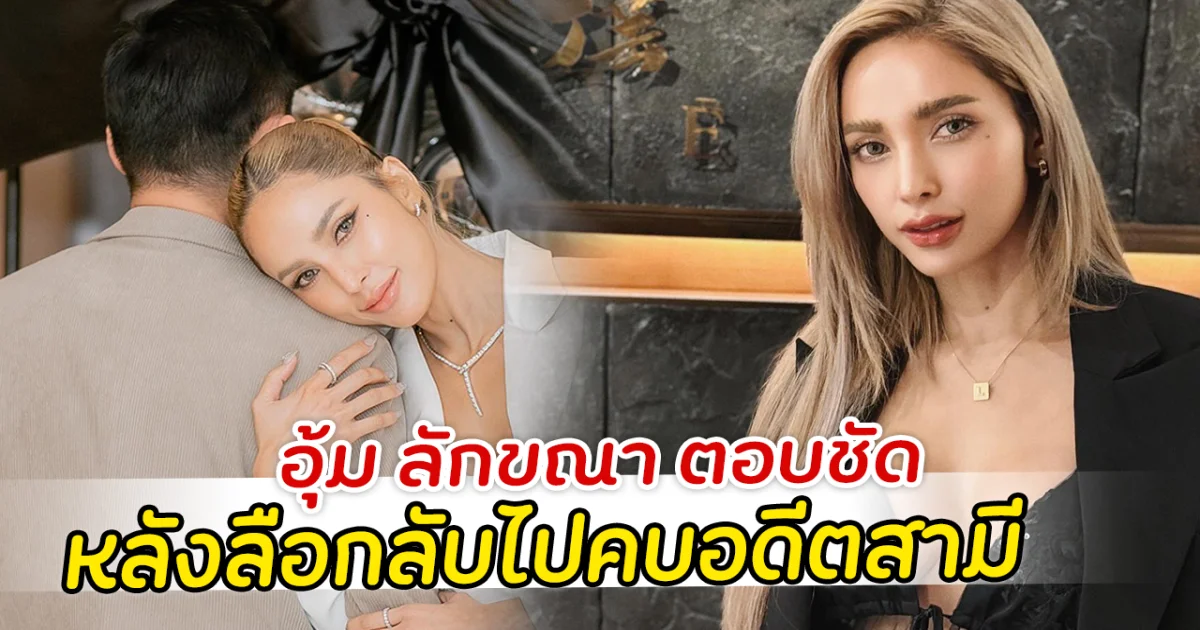 อุ้ม ลักขณา ตอบชัด หลังลือกลับไปคบแฟนเก่า