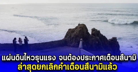 แผ่นดินไหวรุนแรง จนต้องประกาศเตือนสึนามิ ล่าสุดยกเลิกคำเตือนสึนามิแล้ว (ข่าว ตปท.)