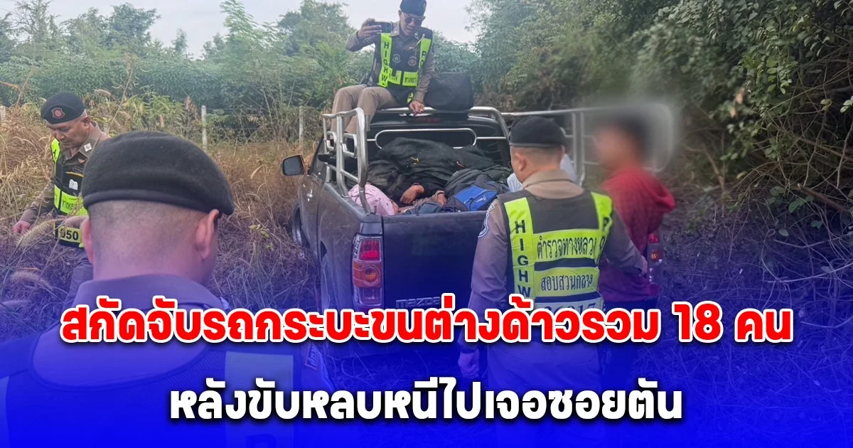 ตำรวจสอบสวนกลาง (CIB) สกัดจับรถกระบะขนต่างด้าวรวม 18 คน หลังขับหลบหนีไปเจอซอยตัน