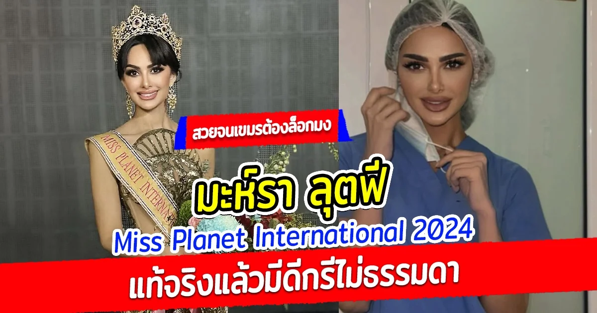สวยจนเขมรต้องล็อกมง มะห์รา ลุตฟี  Miss Planet International 2024 แท้จริงแล้วมีดีกรีไม่ธรรมดา