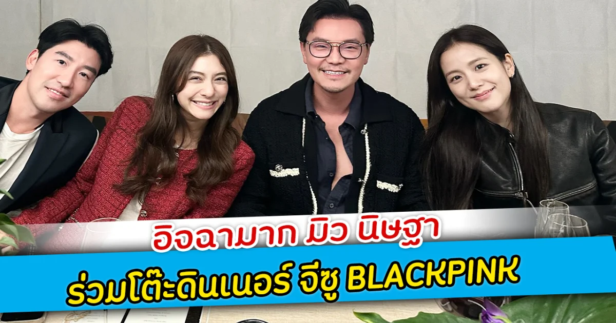 อิจฉามาก มิว นิษฐา ร่วมโต๊ะดินเนอร์ จีซู BLACKPINK