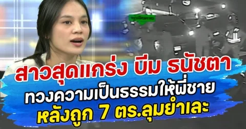 สาวสุดแกร่ง บีม ธนัชตา ทวงความเป็นธรรมให้พี่ชาย หลังถูก 7 ตร.ลุมยำเละ