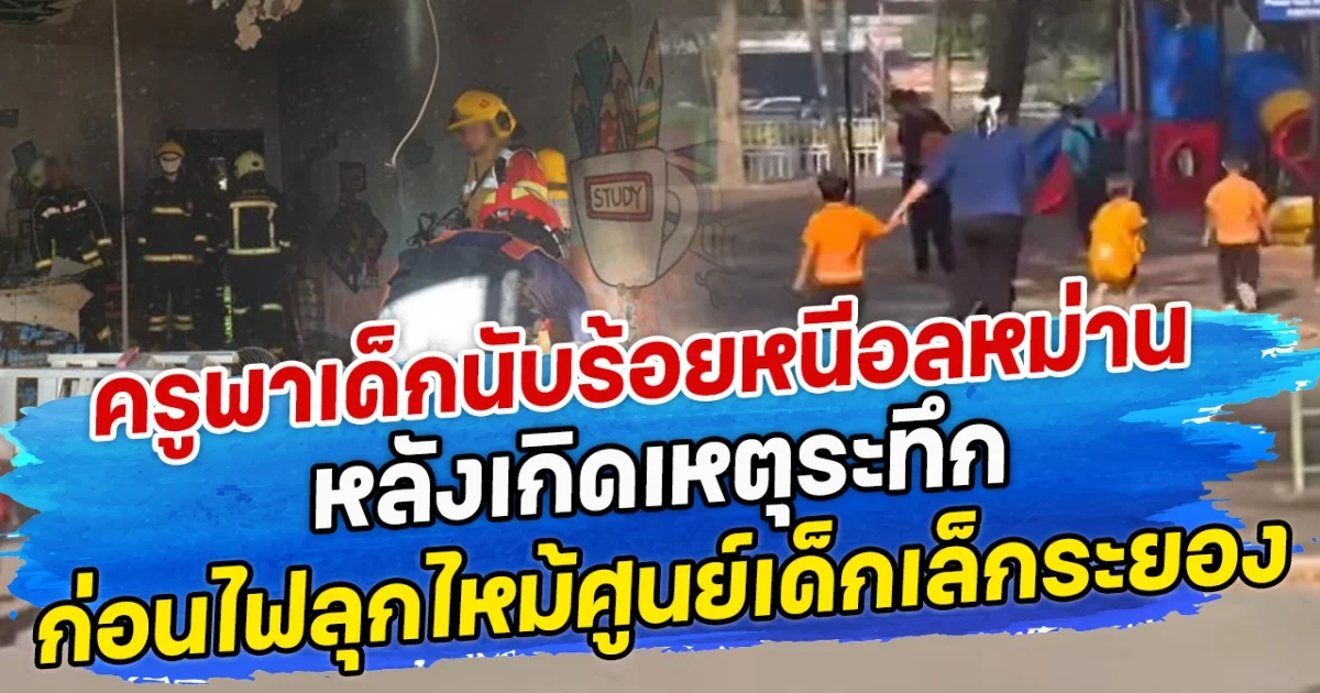 ครูพาเด็กนับร้อยหนีอลหม่าน หลังเกิดเหตุระทึก ก่อนไฟลุกไหม้ศูนย์เด็กเล็กระยอง