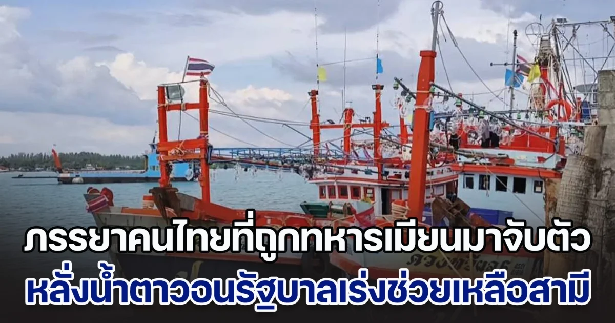 ภรรยาชาวประมงที่ถูกทหารเมียนมาจับตัว หลั่งน้ำตาวอนรัฐบาลเร่งช่วยเหลือสามี พร้อมลูกเรือโดยเร็ว