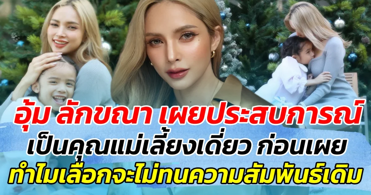 อุ้ม ลักขณา เผยประสบการณ์เป็นคุณแม่เลี้ยงเดี่ยว ก่อนเปรยเหตุผล เลือกจะไม่อยู่ในความสัมพันธ์เดิม