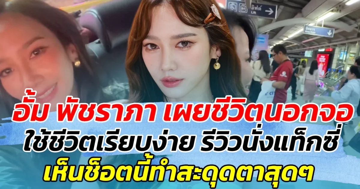 อั้ม พัชราภา เผยชีวิตนอกจอ ใช้ชีวิตเรียบง่าย พร้อมรีวิวนั่งแท็กซี่ แต่เห็นช็อตนี้ทำสะดุดตาสุดๆ