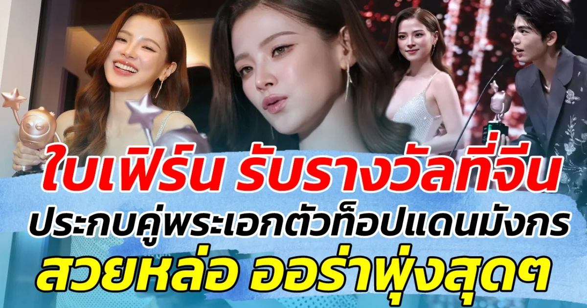 สวยสะกดจิต ใบเฟิร์น รับรางวัลที่จีน ประกบคู่พระเอกตัวท็อปแดนมังกร สวยหล่อ ออร่าพุ่งสุดๆ