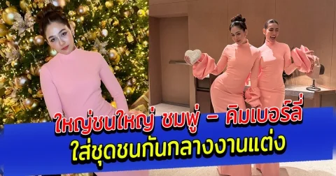 ใหญ่ชนใหญ่ ชมพู่ – คิมเบอร์ลี่ ใส่ชุดชนกันกลางงานแต่ง