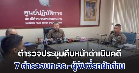 ตำรวจประชุมคืบหน้าดำเนินคดี 7 ตำรวจบก.จร.-ผู้ขับขี่รถฝ่าด่าน เร่งทำสำนวนส่ง ป.ป.ช. 30 วัน