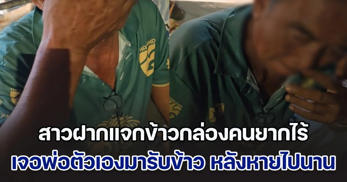 น้ำตาซึม! สาวฝากแจกข้าวกล่องคนยากไร้ เจอพ่อตัวเองมารับข้าว หลังหายไปหลายปี
