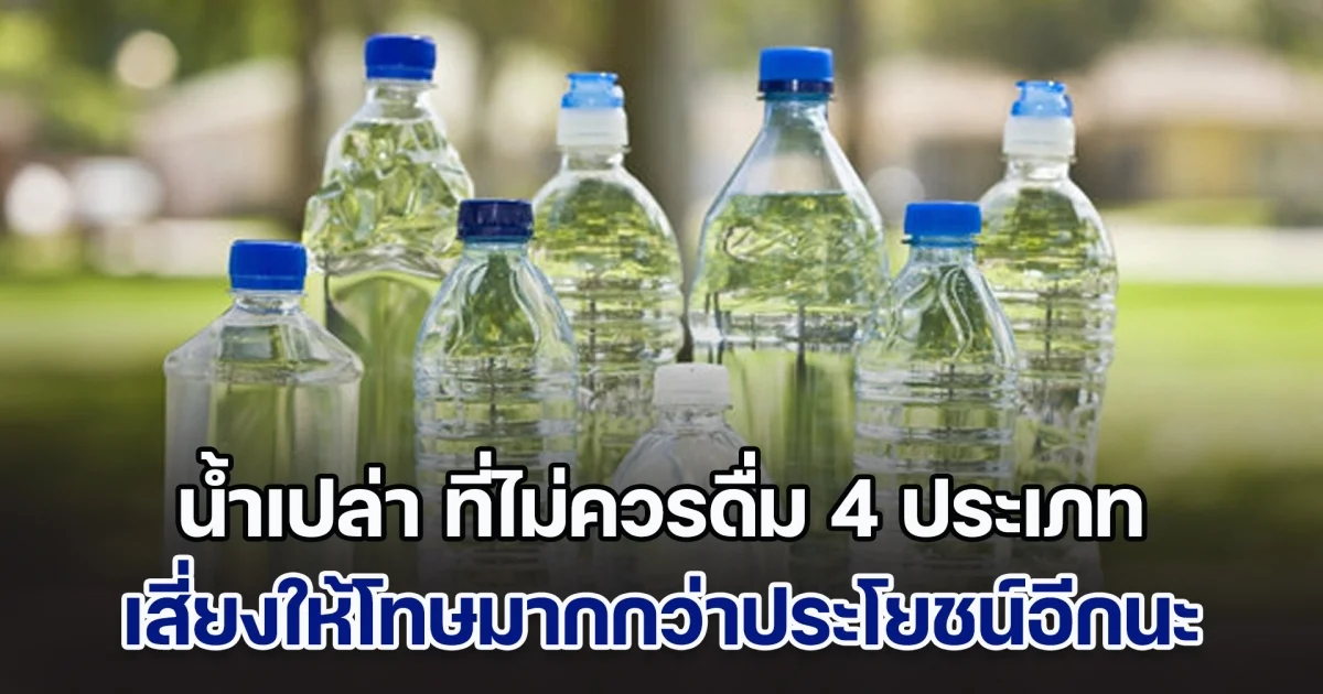 ผู้เชี่ยวชาญ เผย น้ำเปล่า ที่ไม่ควรดื่ม 4 ประเภท เสี่ยงให้โทษมากกว่าประโยชน์