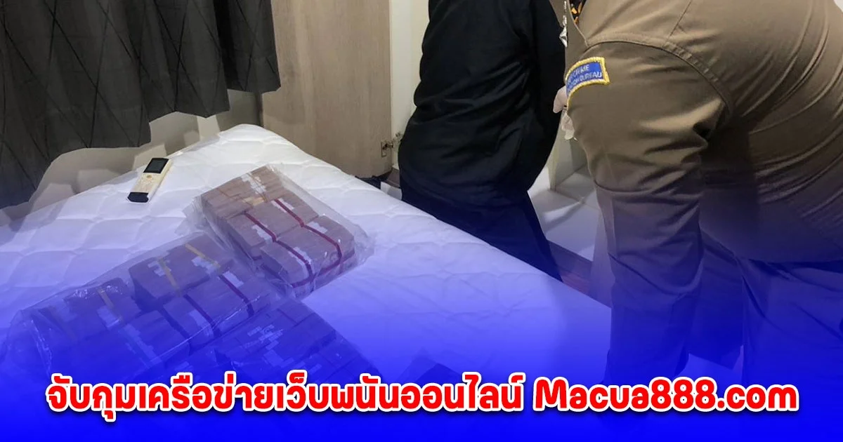 จับกุมเครือข่ายเว็บพนันออนไลน์ Macua888.com ตรวจยึดของกลางและทรัพย์สินที่เกี่ยวข้องเพิ่มเติม มูลค่ากว่า 14 ล้านบาท